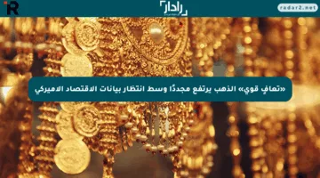 «تعافٍ قوي» الذهب يرتفع مجددًا وسط انتظار بيانات الاقتصاد الأميركي